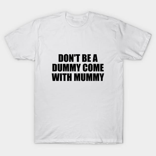 don't be a dummy come with mummy T-Shirt by D1FF3R3NT